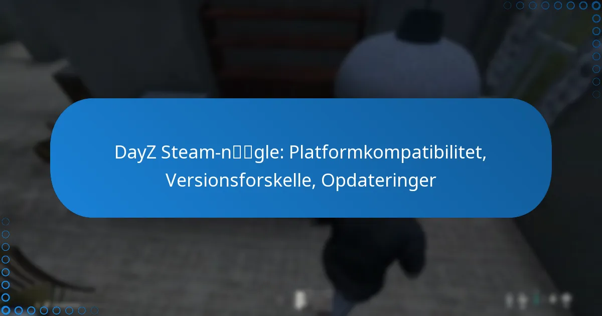 DayZ Steam-nøgle: Platformkompatibilitet, Versionsforskelle, Opdateringer