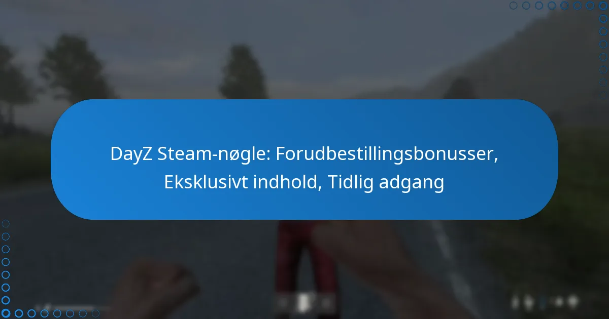 DayZ Steam-nøgle: Forudbestillingsbonusser, Eksklusivt indhold, Tidlig adgang