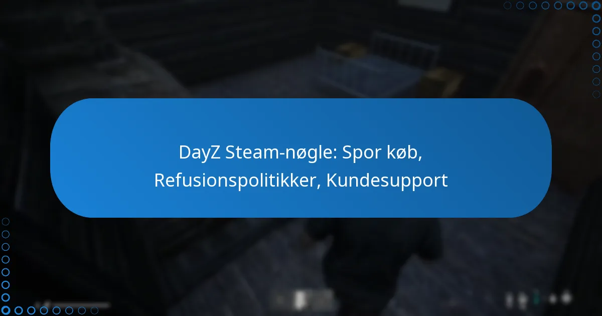 DayZ Steam-nøgle: Spor køb, Refusionspolitikker, Kundesupport
